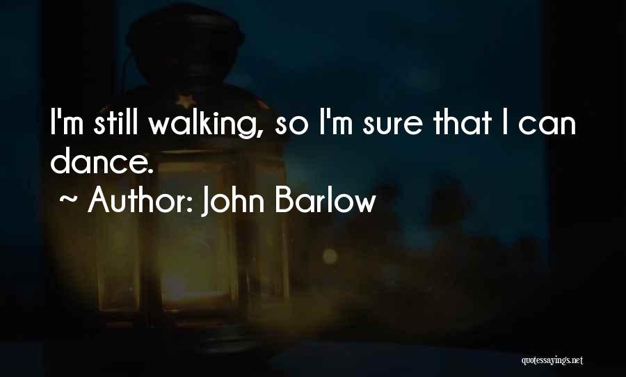 John Barlow Quotes: I'm Still Walking, So I'm Sure That I Can Dance.