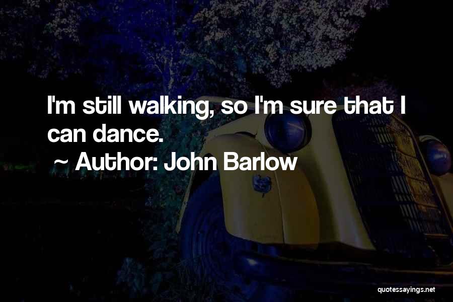 John Barlow Quotes: I'm Still Walking, So I'm Sure That I Can Dance.