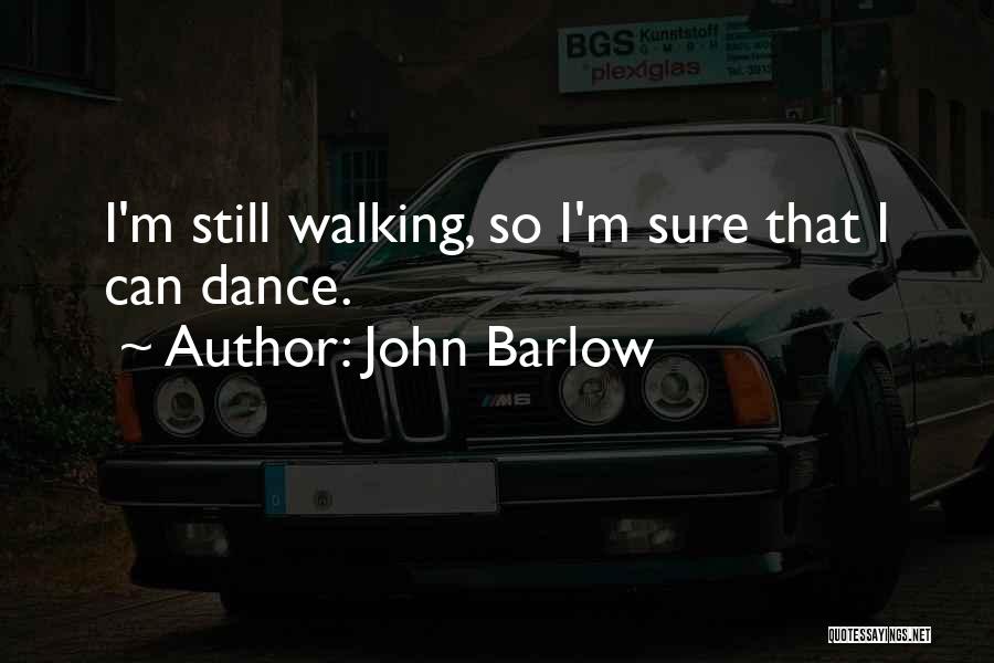 John Barlow Quotes: I'm Still Walking, So I'm Sure That I Can Dance.