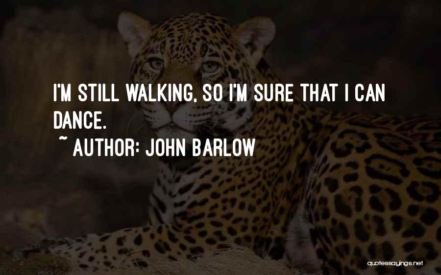 John Barlow Quotes: I'm Still Walking, So I'm Sure That I Can Dance.