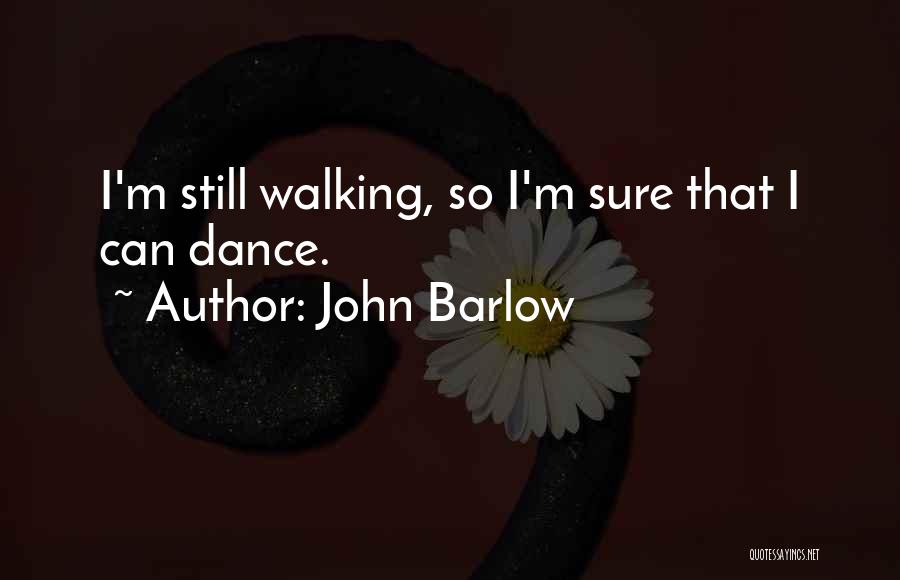 John Barlow Quotes: I'm Still Walking, So I'm Sure That I Can Dance.