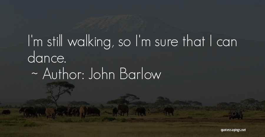 John Barlow Quotes: I'm Still Walking, So I'm Sure That I Can Dance.