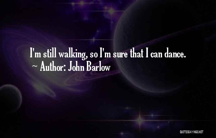 John Barlow Quotes: I'm Still Walking, So I'm Sure That I Can Dance.