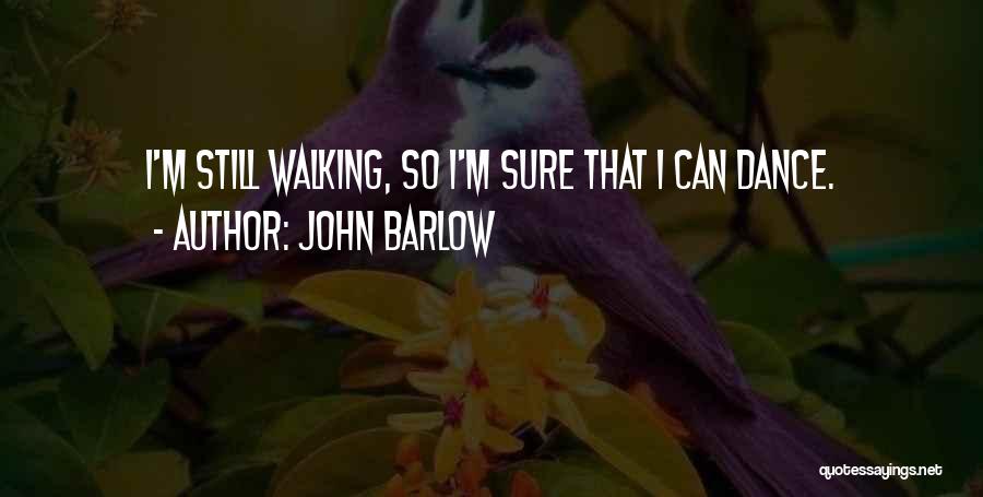 John Barlow Quotes: I'm Still Walking, So I'm Sure That I Can Dance.