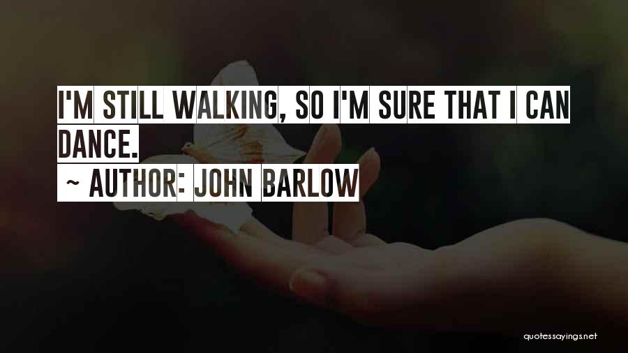 John Barlow Quotes: I'm Still Walking, So I'm Sure That I Can Dance.