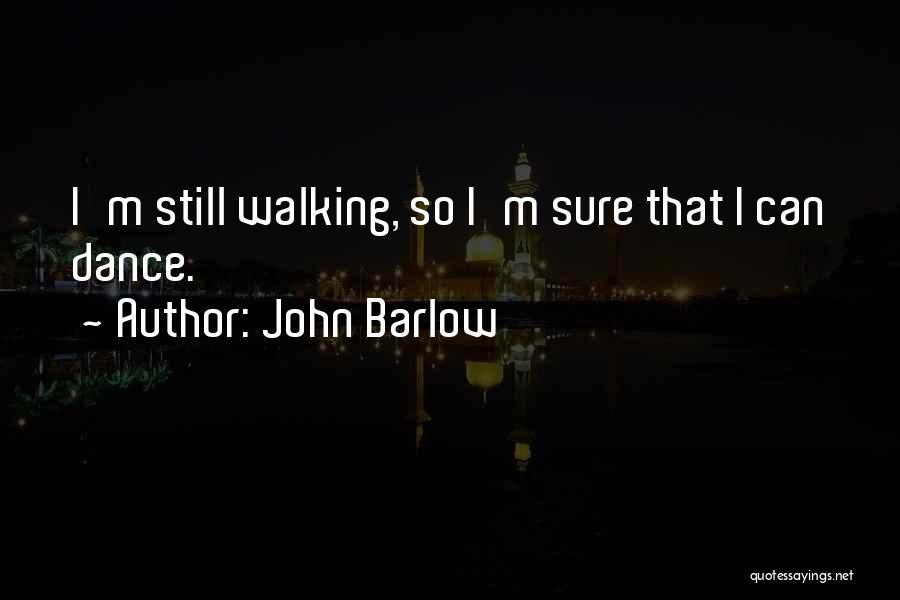 John Barlow Quotes: I'm Still Walking, So I'm Sure That I Can Dance.