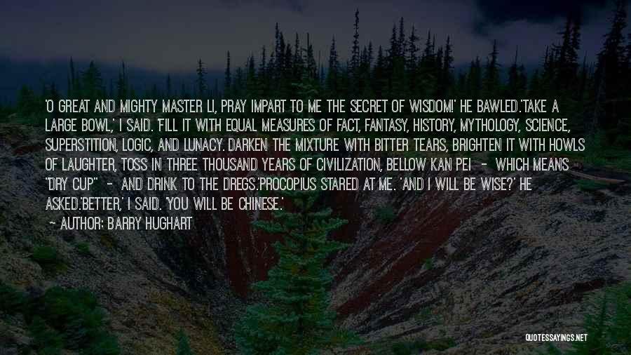 Barry Hughart Quotes: 'o Great And Mighty Master Li, Pray Impart To Me The Secret Of Wisdom!' He Bawled.'take A Large Bowl,' I