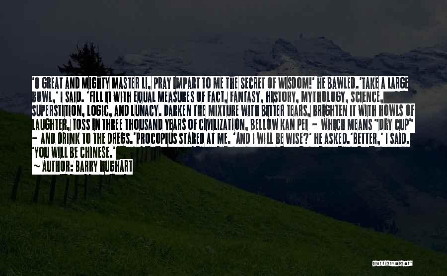 Barry Hughart Quotes: 'o Great And Mighty Master Li, Pray Impart To Me The Secret Of Wisdom!' He Bawled.'take A Large Bowl,' I