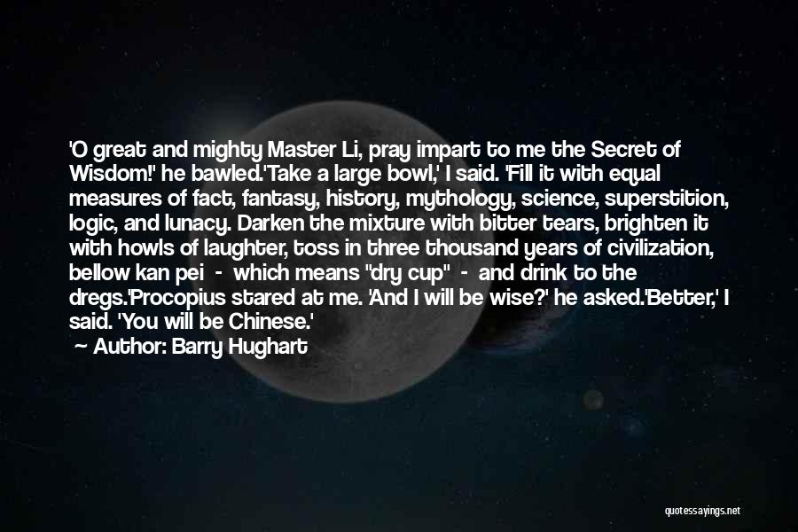 Barry Hughart Quotes: 'o Great And Mighty Master Li, Pray Impart To Me The Secret Of Wisdom!' He Bawled.'take A Large Bowl,' I