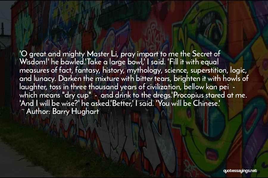 Barry Hughart Quotes: 'o Great And Mighty Master Li, Pray Impart To Me The Secret Of Wisdom!' He Bawled.'take A Large Bowl,' I