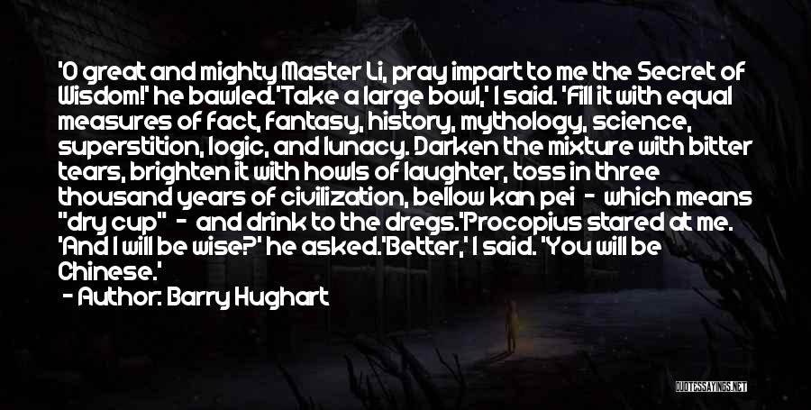 Barry Hughart Quotes: 'o Great And Mighty Master Li, Pray Impart To Me The Secret Of Wisdom!' He Bawled.'take A Large Bowl,' I