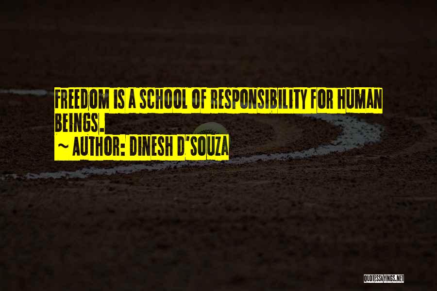 Dinesh D'Souza Quotes: Freedom Is A School Of Responsibility For Human Beings.