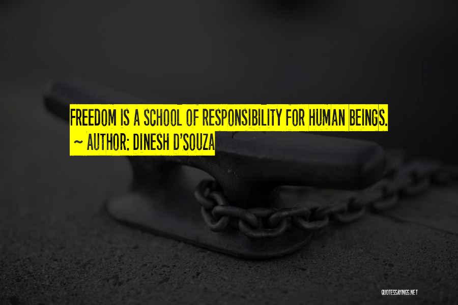 Dinesh D'Souza Quotes: Freedom Is A School Of Responsibility For Human Beings.