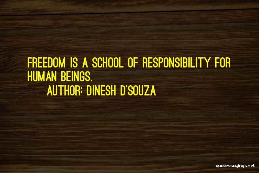 Dinesh D'Souza Quotes: Freedom Is A School Of Responsibility For Human Beings.