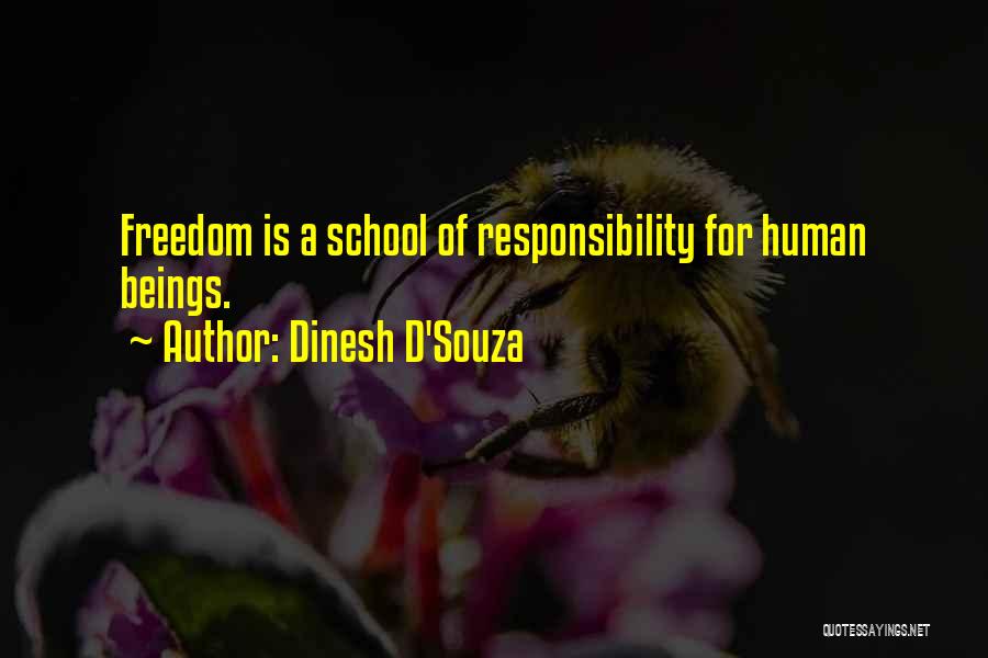Dinesh D'Souza Quotes: Freedom Is A School Of Responsibility For Human Beings.