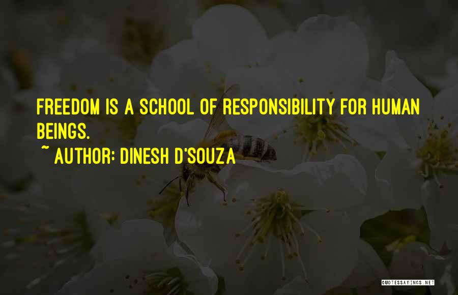 Dinesh D'Souza Quotes: Freedom Is A School Of Responsibility For Human Beings.