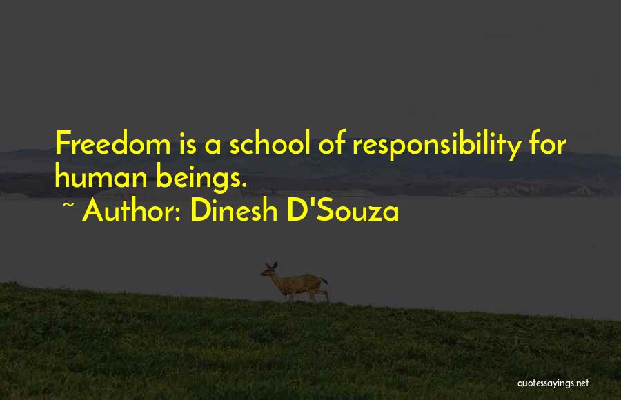 Dinesh D'Souza Quotes: Freedom Is A School Of Responsibility For Human Beings.