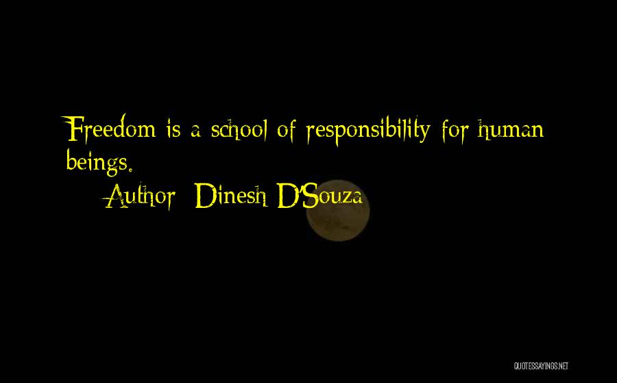 Dinesh D'Souza Quotes: Freedom Is A School Of Responsibility For Human Beings.
