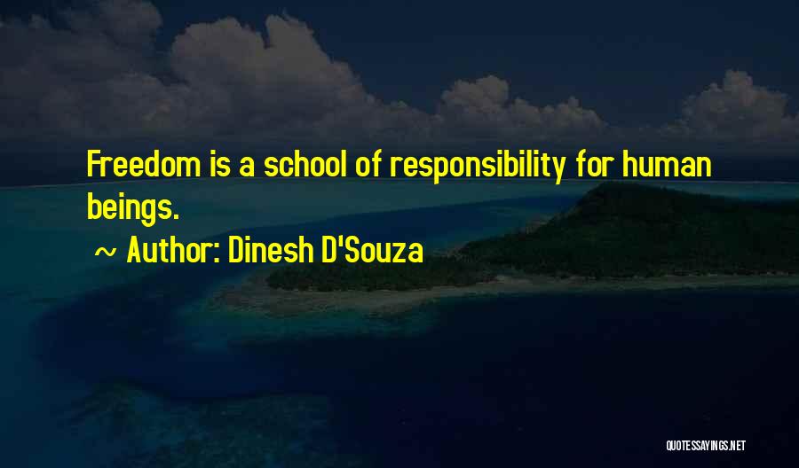 Dinesh D'Souza Quotes: Freedom Is A School Of Responsibility For Human Beings.