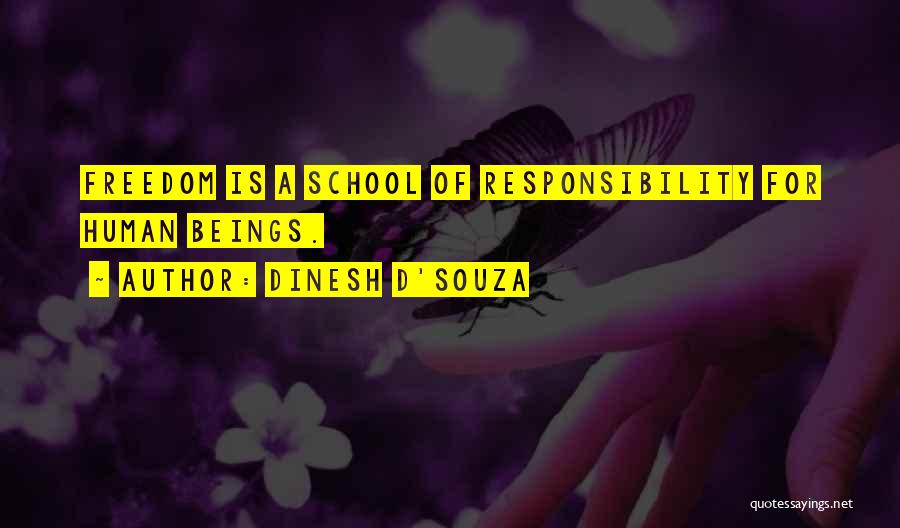 Dinesh D'Souza Quotes: Freedom Is A School Of Responsibility For Human Beings.