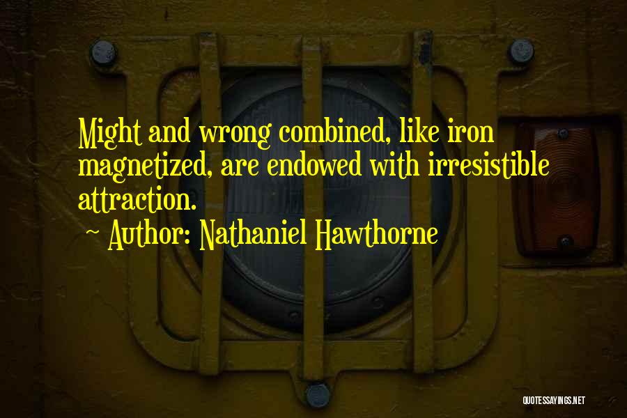 Nathaniel Hawthorne Quotes: Might And Wrong Combined, Like Iron Magnetized, Are Endowed With Irresistible Attraction.
