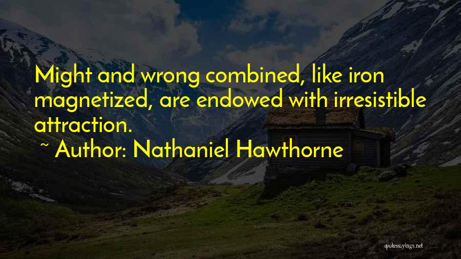 Nathaniel Hawthorne Quotes: Might And Wrong Combined, Like Iron Magnetized, Are Endowed With Irresistible Attraction.