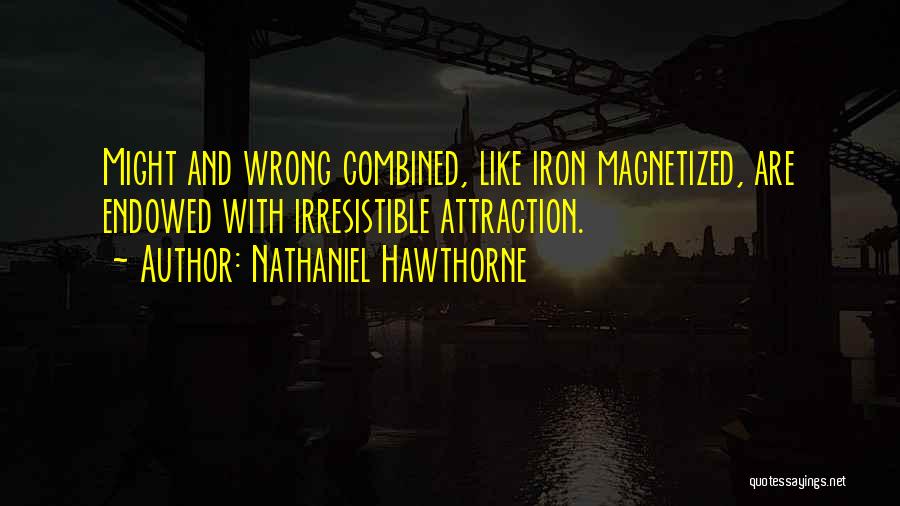Nathaniel Hawthorne Quotes: Might And Wrong Combined, Like Iron Magnetized, Are Endowed With Irresistible Attraction.