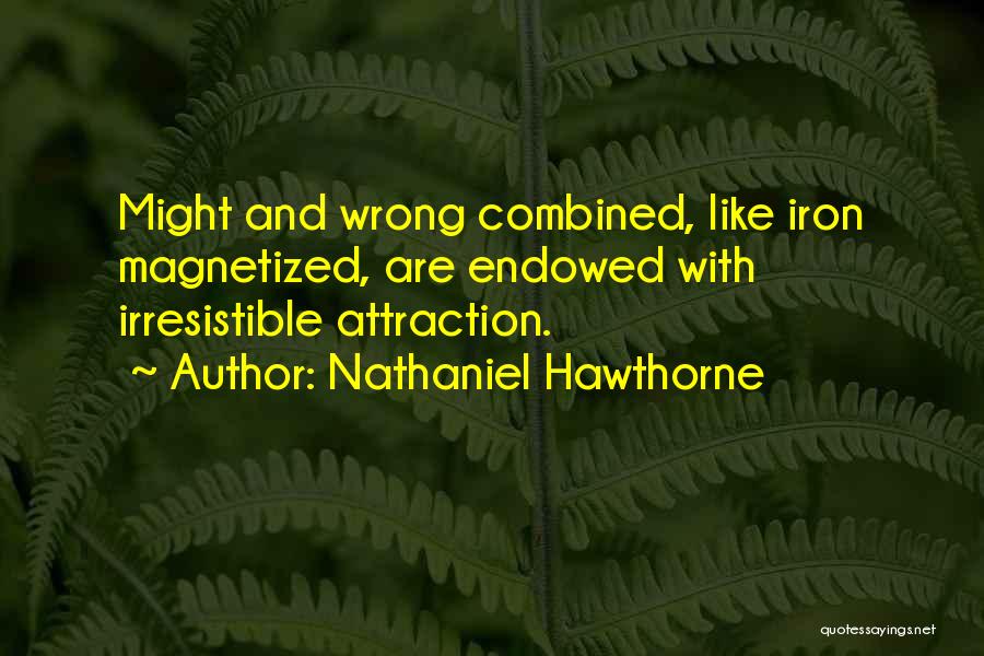 Nathaniel Hawthorne Quotes: Might And Wrong Combined, Like Iron Magnetized, Are Endowed With Irresistible Attraction.