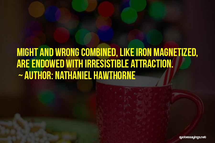 Nathaniel Hawthorne Quotes: Might And Wrong Combined, Like Iron Magnetized, Are Endowed With Irresistible Attraction.