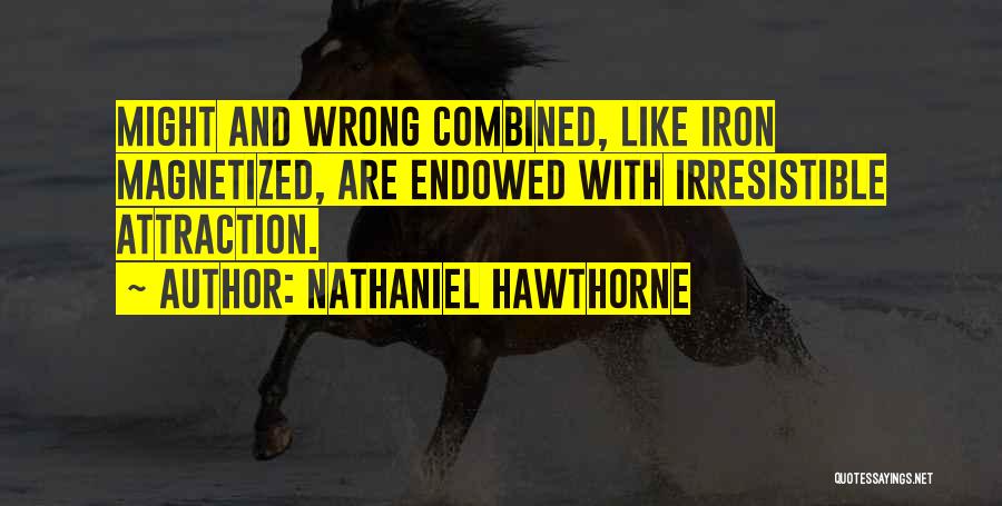 Nathaniel Hawthorne Quotes: Might And Wrong Combined, Like Iron Magnetized, Are Endowed With Irresistible Attraction.