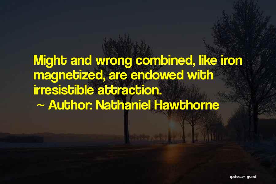 Nathaniel Hawthorne Quotes: Might And Wrong Combined, Like Iron Magnetized, Are Endowed With Irresistible Attraction.