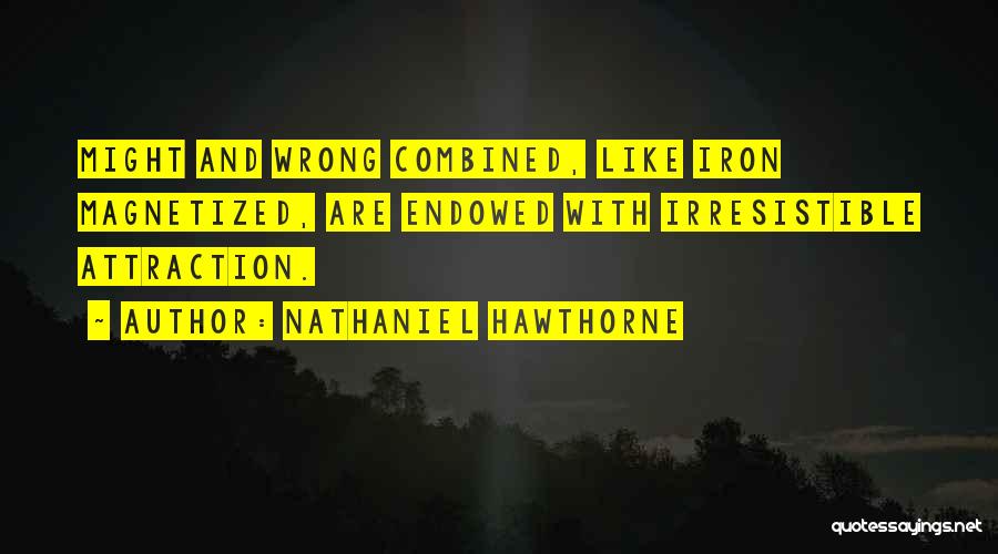 Nathaniel Hawthorne Quotes: Might And Wrong Combined, Like Iron Magnetized, Are Endowed With Irresistible Attraction.