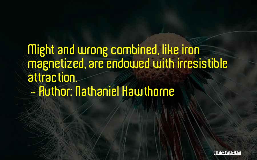Nathaniel Hawthorne Quotes: Might And Wrong Combined, Like Iron Magnetized, Are Endowed With Irresistible Attraction.