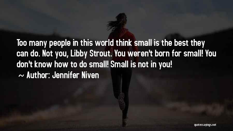 Jennifer Niven Quotes: Too Many People In This World Think Small Is The Best They Can Do. Not You, Libby Strout. You Weren't