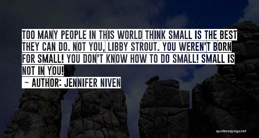 Jennifer Niven Quotes: Too Many People In This World Think Small Is The Best They Can Do. Not You, Libby Strout. You Weren't