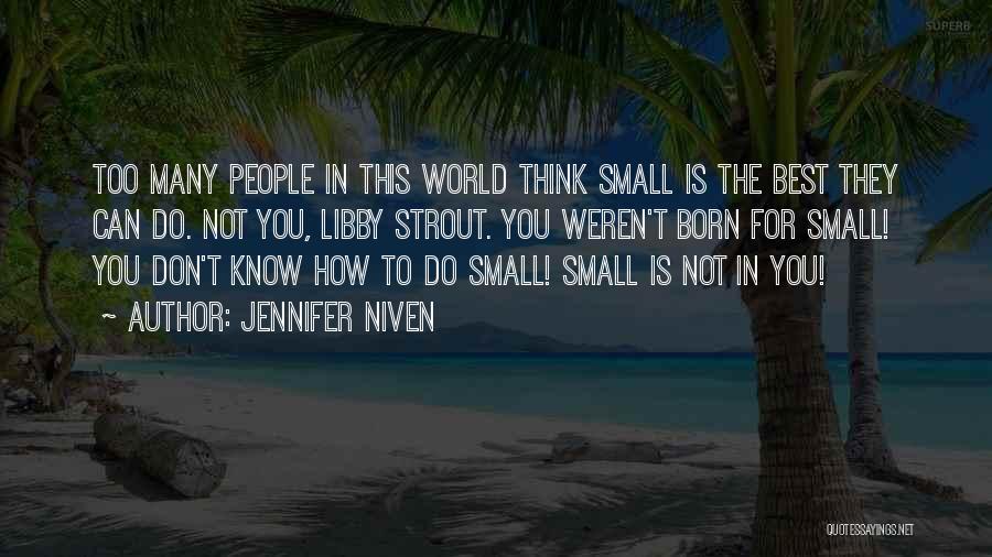 Jennifer Niven Quotes: Too Many People In This World Think Small Is The Best They Can Do. Not You, Libby Strout. You Weren't