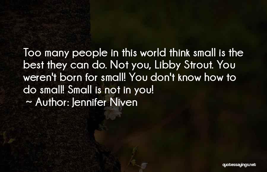 Jennifer Niven Quotes: Too Many People In This World Think Small Is The Best They Can Do. Not You, Libby Strout. You Weren't