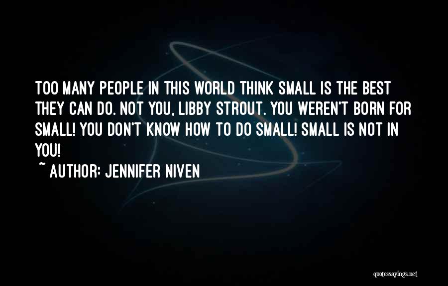 Jennifer Niven Quotes: Too Many People In This World Think Small Is The Best They Can Do. Not You, Libby Strout. You Weren't