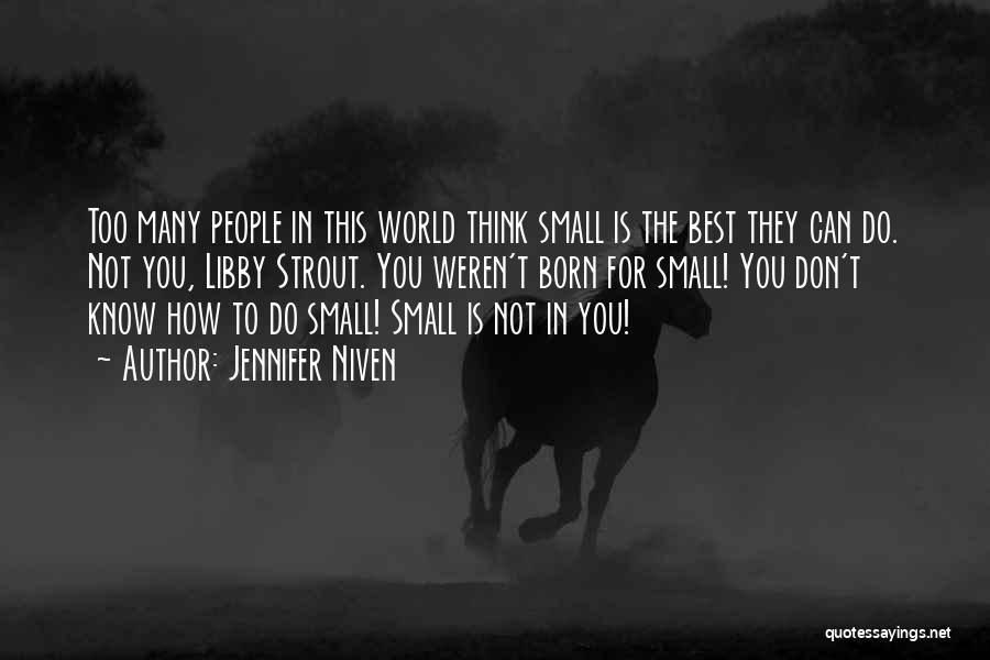 Jennifer Niven Quotes: Too Many People In This World Think Small Is The Best They Can Do. Not You, Libby Strout. You Weren't