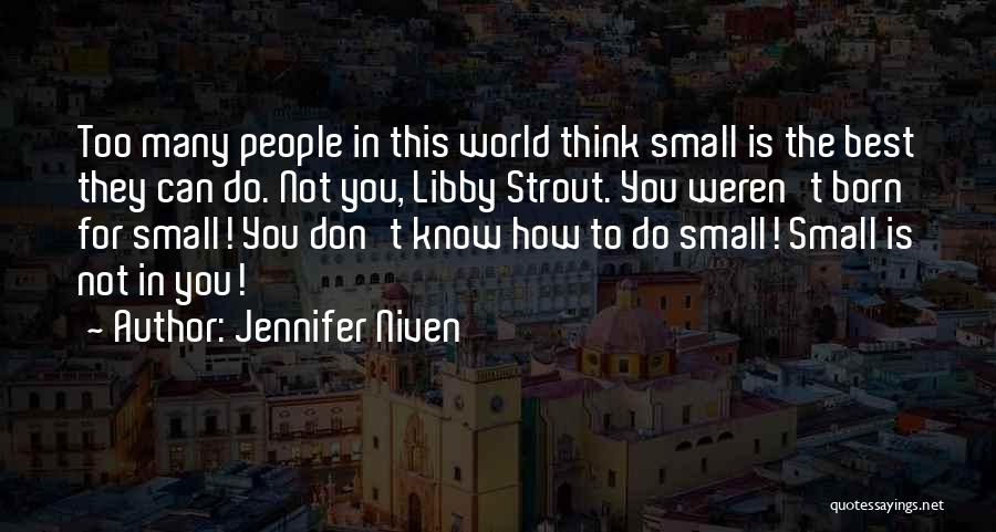 Jennifer Niven Quotes: Too Many People In This World Think Small Is The Best They Can Do. Not You, Libby Strout. You Weren't