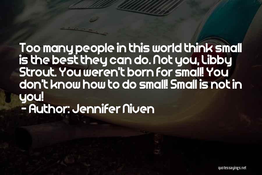 Jennifer Niven Quotes: Too Many People In This World Think Small Is The Best They Can Do. Not You, Libby Strout. You Weren't