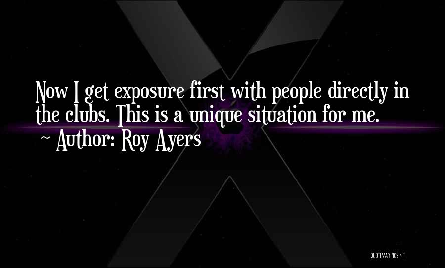 Roy Ayers Quotes: Now I Get Exposure First With People Directly In The Clubs. This Is A Unique Situation For Me.