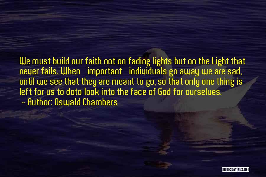 Oswald Chambers Quotes: We Must Build Our Faith Not On Fading Lights But On The Light That Never Fails. When 'important' Individuals Go