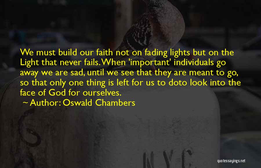 Oswald Chambers Quotes: We Must Build Our Faith Not On Fading Lights But On The Light That Never Fails. When 'important' Individuals Go