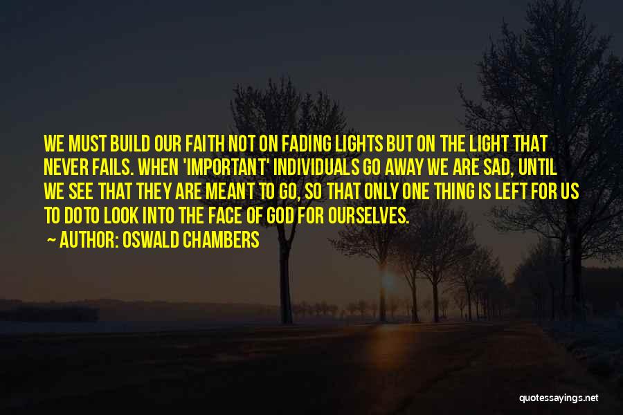 Oswald Chambers Quotes: We Must Build Our Faith Not On Fading Lights But On The Light That Never Fails. When 'important' Individuals Go