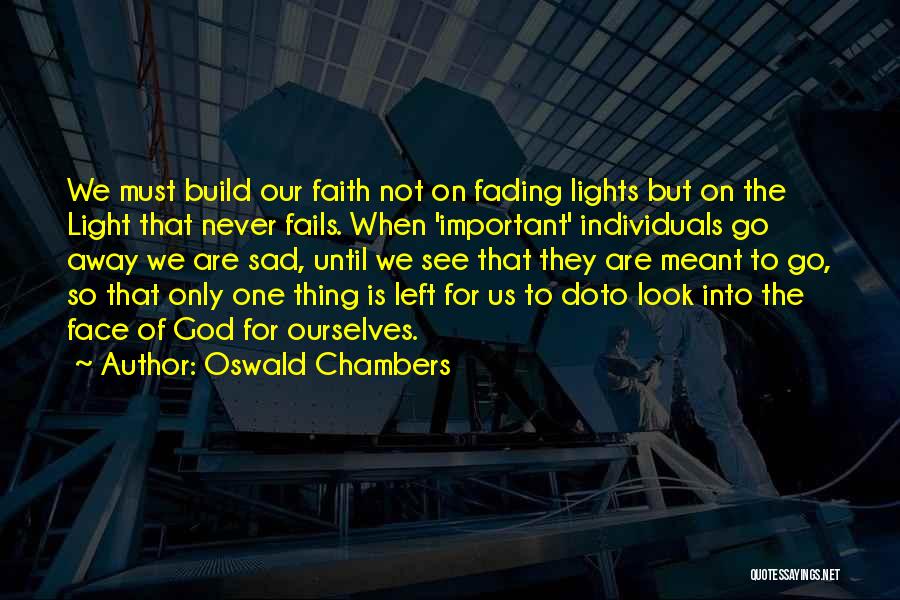 Oswald Chambers Quotes: We Must Build Our Faith Not On Fading Lights But On The Light That Never Fails. When 'important' Individuals Go