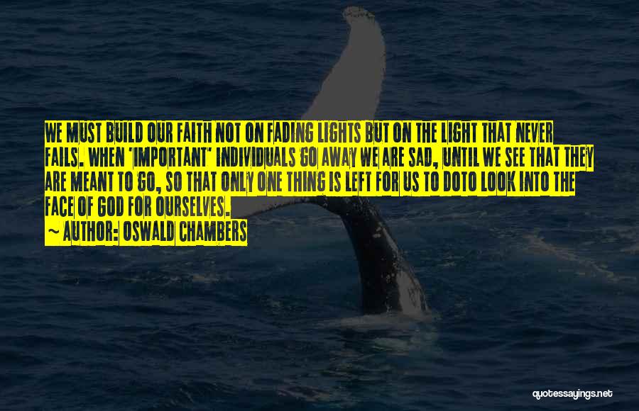 Oswald Chambers Quotes: We Must Build Our Faith Not On Fading Lights But On The Light That Never Fails. When 'important' Individuals Go