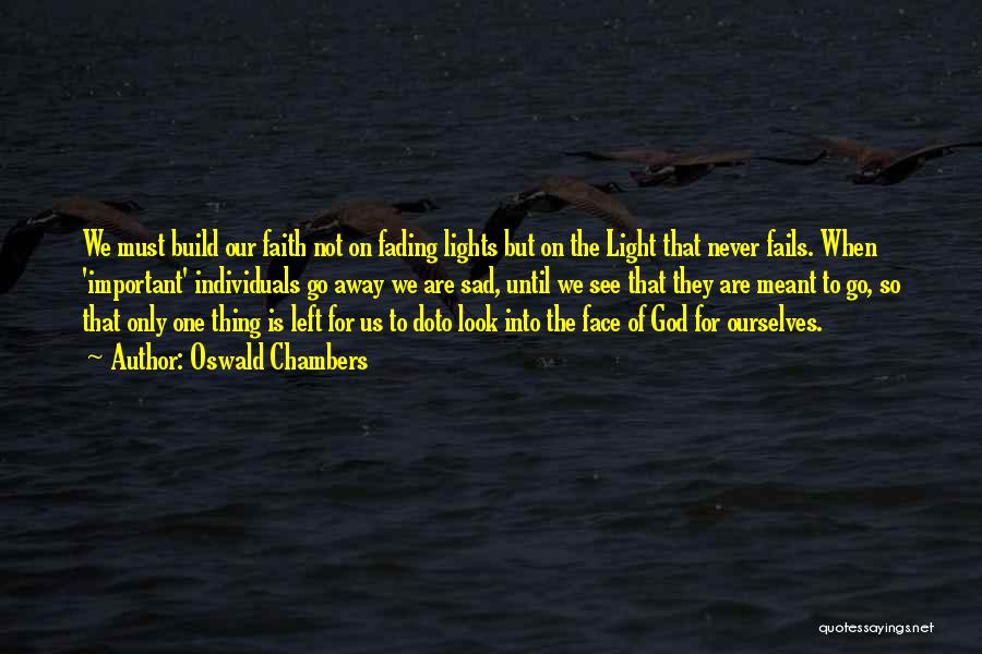 Oswald Chambers Quotes: We Must Build Our Faith Not On Fading Lights But On The Light That Never Fails. When 'important' Individuals Go