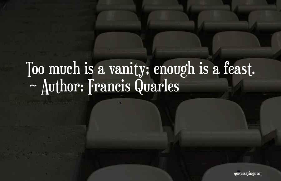 Francis Quarles Quotes: Too Much Is A Vanity; Enough Is A Feast.