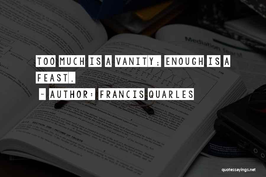 Francis Quarles Quotes: Too Much Is A Vanity; Enough Is A Feast.